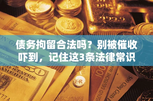 武汉债务拘留合法吗？别被催收吓到，记住这3条法律常识