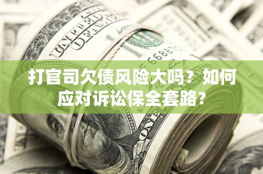 武汉打官司欠债风险大吗？如何应对诉讼保全套路？