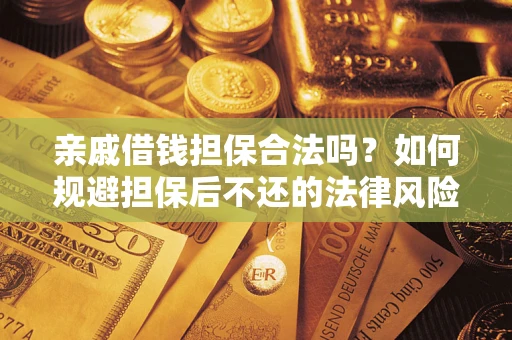 武汉亲戚借钱担保合法吗？如何规避担保后不还的法律风险？