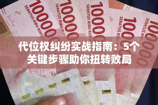 武汉代位权纠纷实战指南：5个关键步骤助你扭转败局