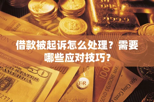 武汉借款被起诉怎么处理？需要哪些应对技巧？