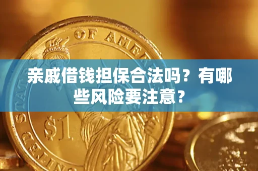 武汉亲戚借钱担保合法吗？有哪些风险要注意？