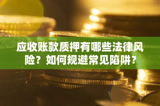 武汉应收账款质押有哪些法律风险？如何规避常见陷阱？
