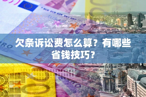 武汉欠条诉讼费怎么算？有哪些省钱技巧？