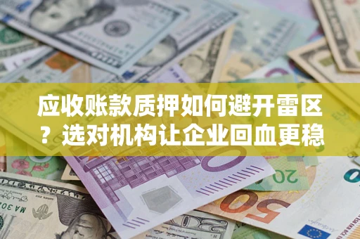 武汉应收账款质押如何避开雷区？选对机构让企业回血更稳