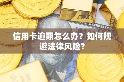 武汉信用卡逾期怎么办？如何规避法律风险？