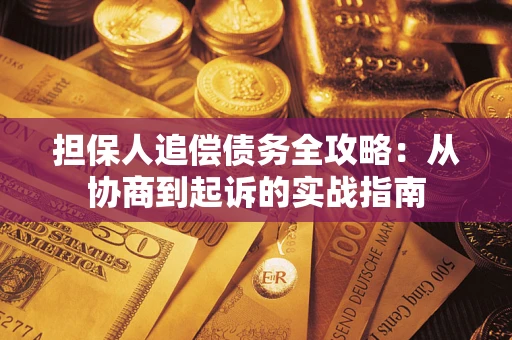 武汉担保人追偿债务全攻略:从协商到起诉的实战指南 武汉担保人追偿债务全攻略:从协商到起诉的实战指南