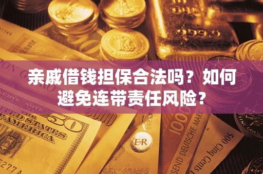 武汉亲戚借钱担保合法吗？如何避免连带责任风险？