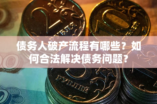 武汉债务人破产流程有哪些？如何合法解决债务问题？