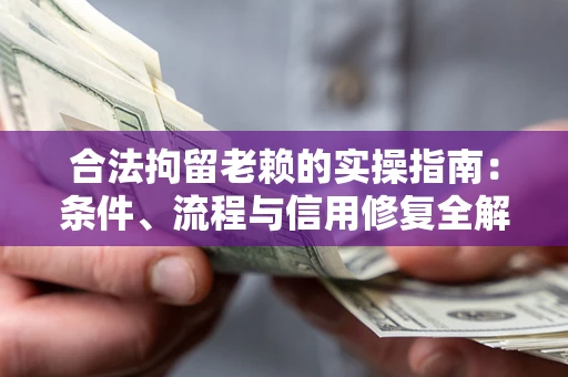 武汉合法拘留老赖的实操指南：条件、流程与信用修复全解析