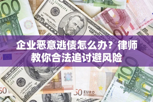 武汉企业恶意逃债怎么办？律师教你合法追讨避风险