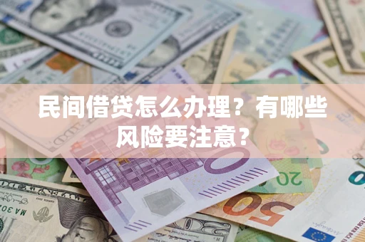 武汉民间借贷怎么办理？有哪些风险要注意？