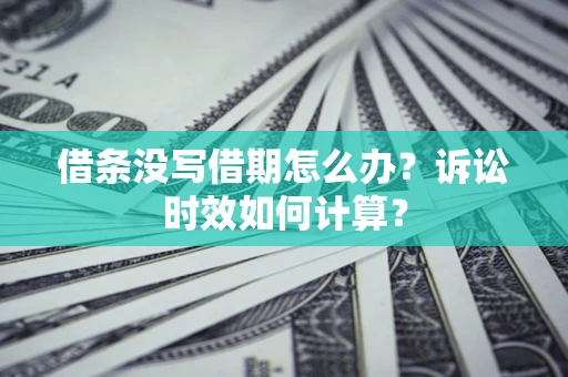 武汉借条没写借期怎么办？诉讼时效如何计算？