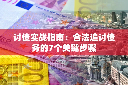 武汉讨债实战指南：合法追讨债务的7个关键步骤