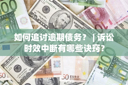 武汉如何追讨逾期债务？ | 诉讼时效中断有哪些诀窍？