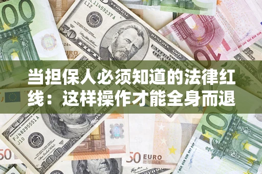 武汉当担保人必须知道的法律红线：这样操作才能全身而退