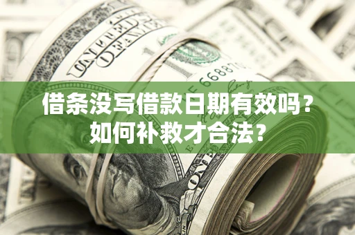 武汉借条没写借款日期有效吗？如何补救才合法？