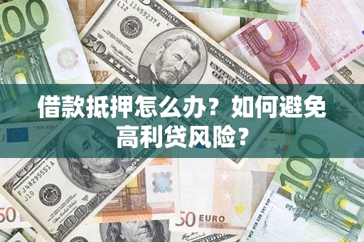 武汉借款抵押怎么办？如何避免高利贷风险？