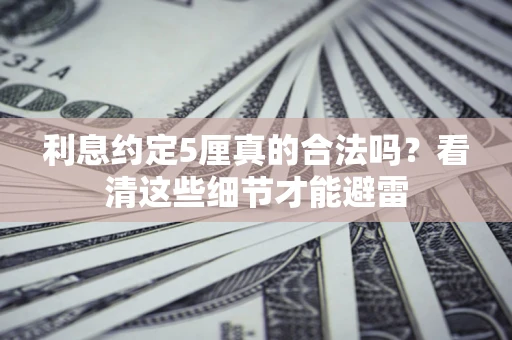 武汉利息约定5厘真的合法吗？看清这些细节才能避雷