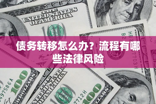 武汉债务转移怎么办？流程有哪些法律风险