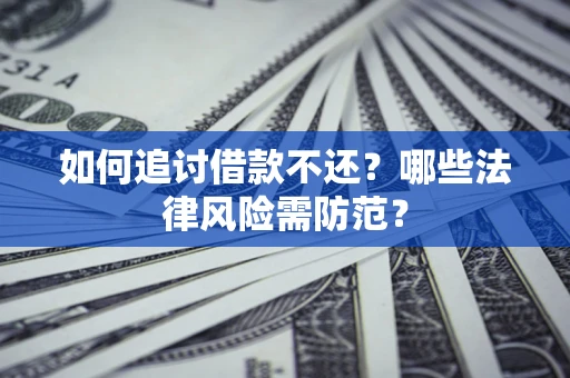 武汉如何追讨借款不还？哪些法律风险需防范？