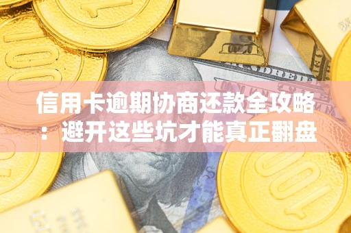 武汉信用卡逾期协商还款全攻略：避开这些坑才能真正翻盘