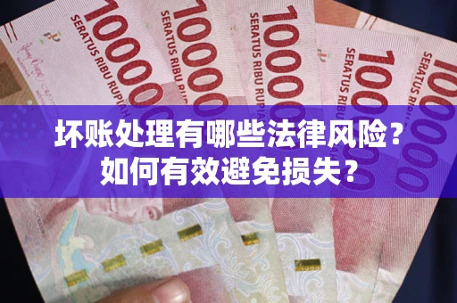 武汉坏账处理有哪些法律风险？如何有效避免损失？