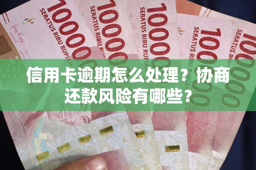 武汉信用卡逾期怎么处理？协商还款风险有哪些？